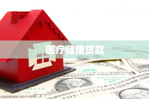下陆医疗健康贷款
