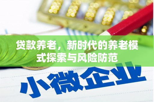 下陆贷款养老，新时代的养老模式探索与风险防范
