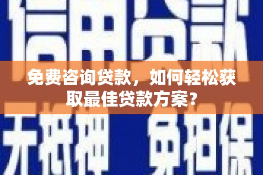 下陆免费咨询贷款，如何轻松获取最佳贷款方案？
